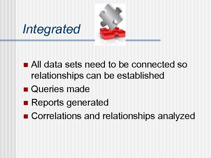 Integrated All data sets need to be connected so relationships can be established n