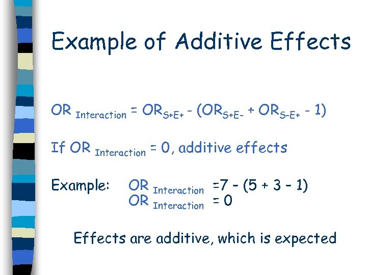 Example of Additive Effects OR Interaction = ORS+E+ - (ORS+E- + ORS-E+ - 1)