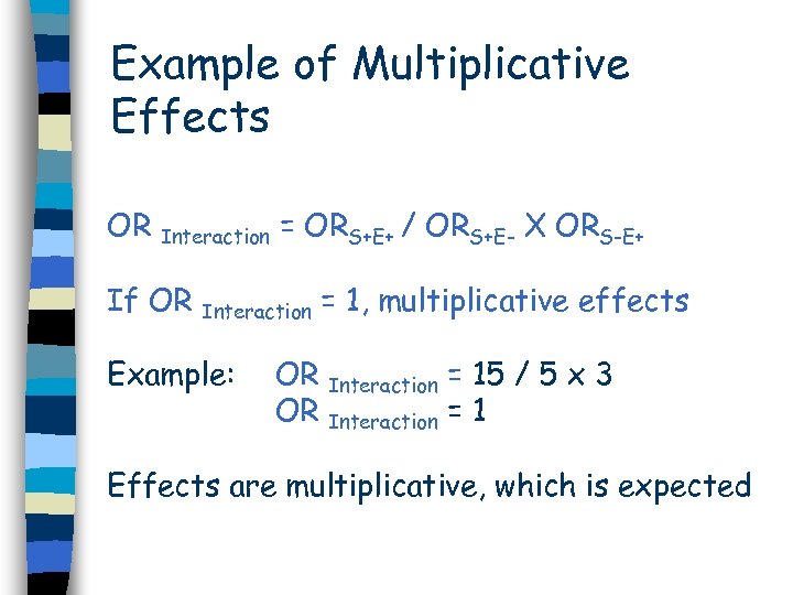 Example of Multiplicative Effects OR Interaction = ORS+E+ / ORS+E- X ORS-E+ If OR