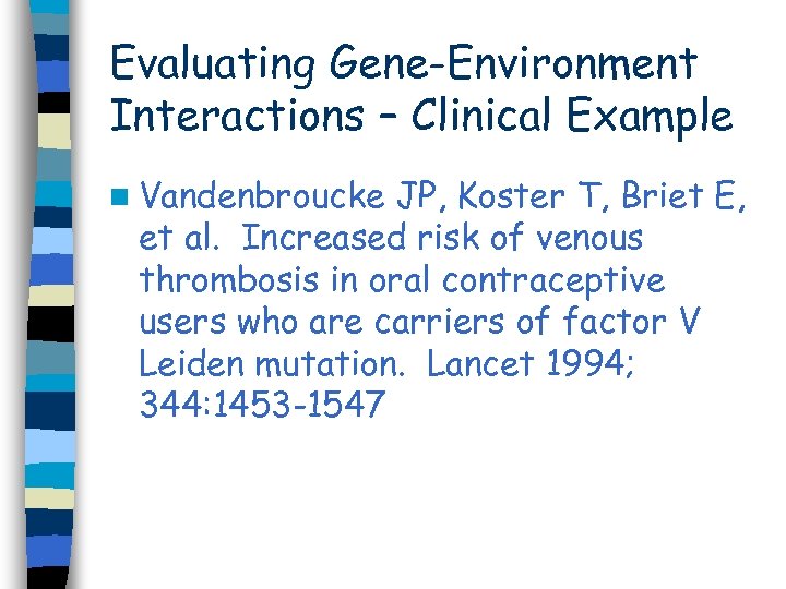 Evaluating Gene-Environment Interactions – Clinical Example n Vandenbroucke JP, Koster T, Briet E, et