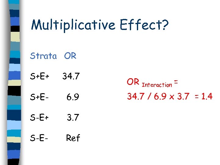 Multiplicative Effect? Strata OR S+E+ 34. 7 S+E- 6. 9 S-E+ 3. 7 S-E-