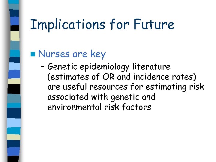 Implications for Future n Nurses are key – Genetic epidemiology literature (estimates of OR