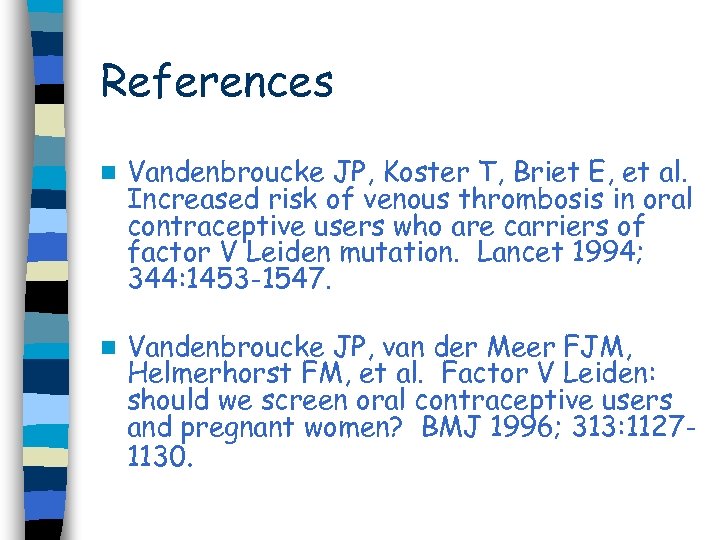 References n Vandenbroucke JP, Koster T, Briet E, et al. Increased risk of venous