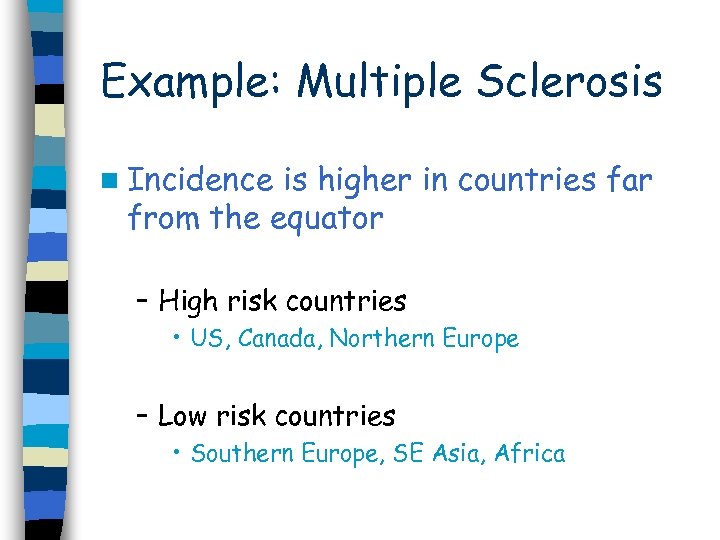 Example: Multiple Sclerosis n Incidence is higher in countries far from the equator –