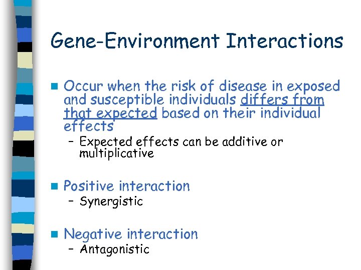 Gene-Environment Interactions n Occur when the risk of disease in exposed and susceptible individuals