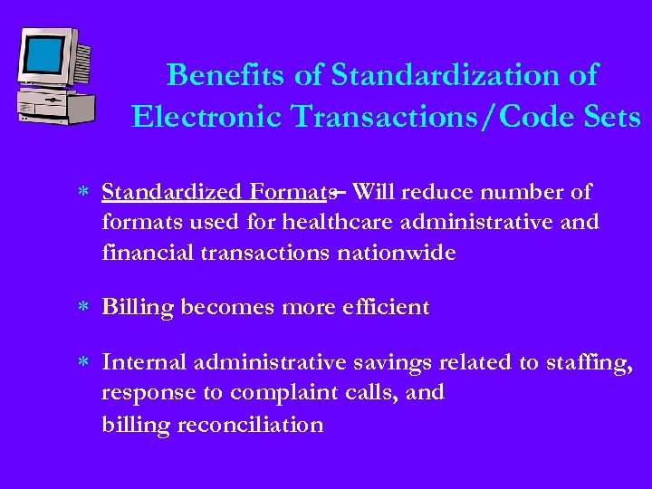 Benefits of Standardization of Electronic Transactions/Code Sets * Standardized Formats Will reduce number of