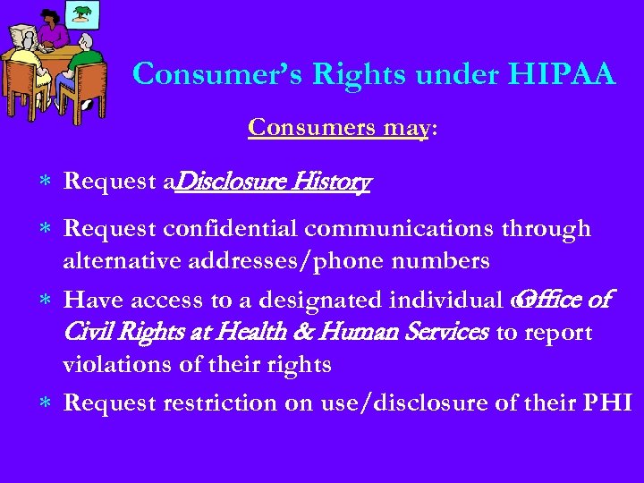 Consumer’s Rights under HIPAA Consumers may: * Request a. Disclosure History * Request confidential