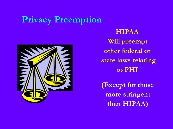 Privacy Preemption HIPAA Will preempt other federal or state laws relating to PHI (Except