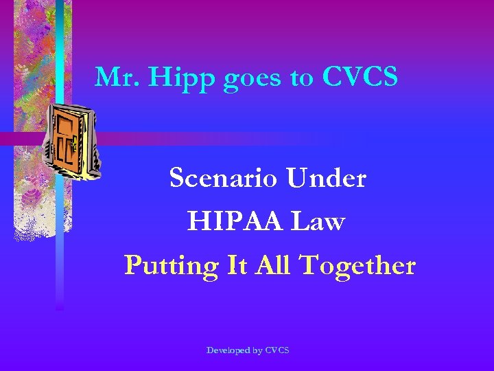 Mr. Hipp goes to CVCS Scenario Under HIPAA Law Putting It All Together Developed