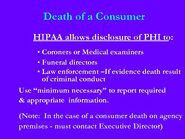 Death of a Consumer HIPAA allows disclosure of PHI to: • Coroners or Medical