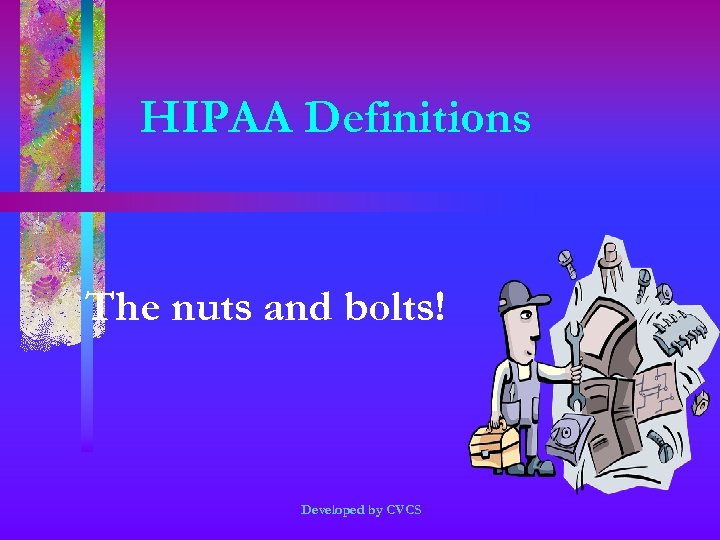 HIPAA Definitions The nuts and bolts! Developed by CVCS 