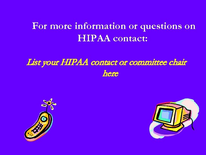 For more information or questions on HIPAA contact: List your HIPAA contact or committee