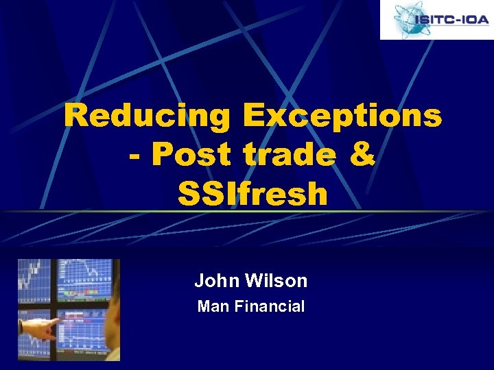 Reducing Exceptions - Post trade & SSIfresh John Wilson Man Financial 