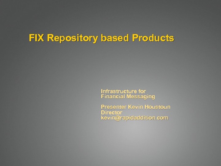 FIX Repository based Products Infrastructure for Financial Messaging Presenter Kevin Houstoun Director kevin@rapidaddition. com