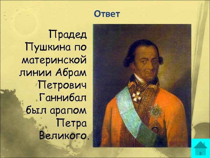 Ответ Прадед Пушкина по материнской линии Абрам Петрович Ганнибал был арапом Петра Великого. 
