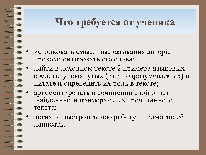  Что требуется от ученика • истолковать смысл высказывания автора, прокомментировать его слова; •