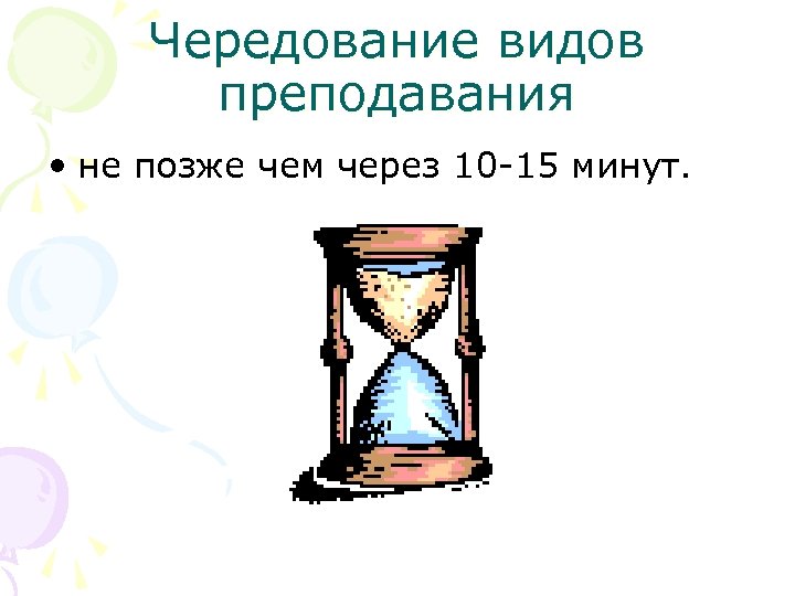Чередование видов преподавания • не позже чем через 10 -15 минут. 