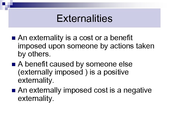 Externalities An externality is a cost or a benefit imposed upon someone by actions