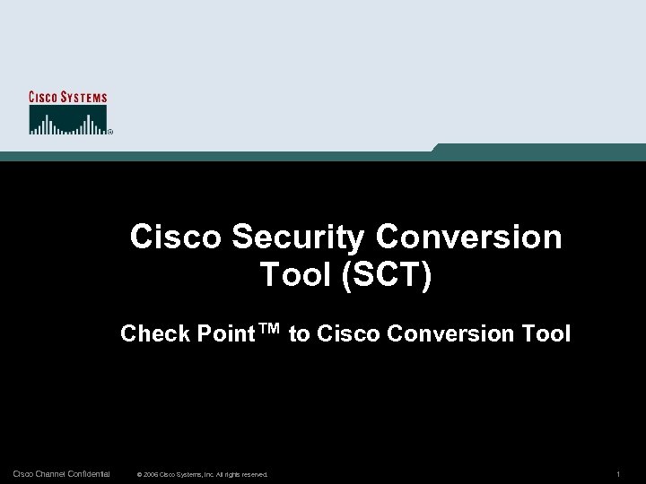 Cisco Security Conversion Tool (SCT) Check Point™ to Cisco Conversion Tool Cisco Channel Confidential