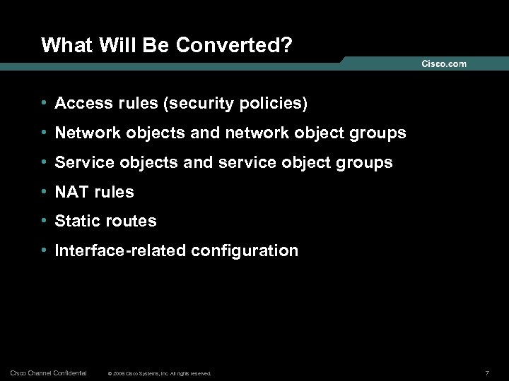 What Will Be Converted? • Access rules (security policies) • Network objects and network