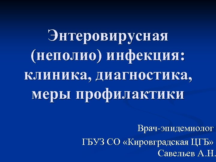 Энтеровирусная (неполио) инфекция: клиника, диагностика, меры профилактики Врач-эпидемиолог ГБУЗ СО «Кировградская ЦГБ» Савельев А.