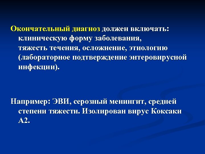 Окончательный диагноз должен включать: клиническую форму заболевания, тяжесть течения, осложнение, этиологию (лабораторное подтверждение энтеровирусной