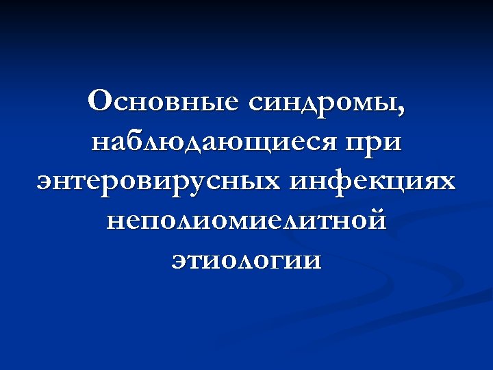 Основные синдромы, наблюдающиеся при энтеровирусных инфекциях неполиомиелитной этиологии 