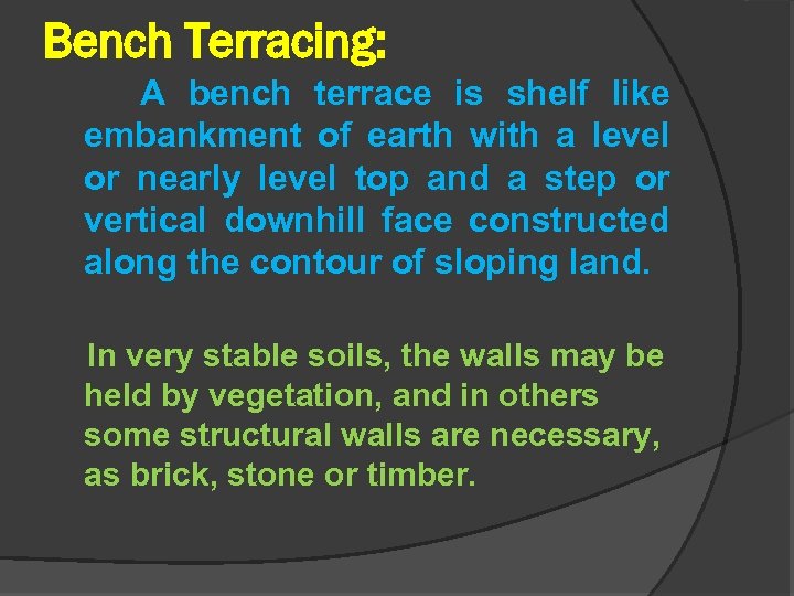 Bench Terracing: A bench terrace is shelf like embankment of earth with a level