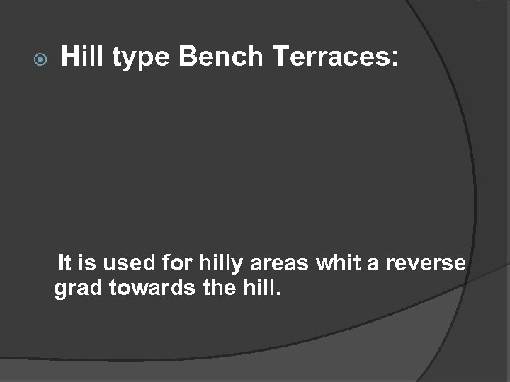  Hill type Bench Terraces: It is used for hilly areas whit a reverse