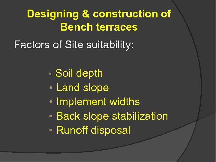 Designing & construction of Bench terraces Factors of Site suitability: • Soil depth •