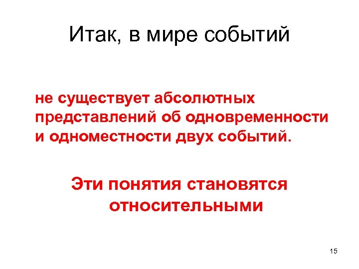 Итак, в мире событий не существует абсолютных представлений об одновременности и одноместности двух событий.