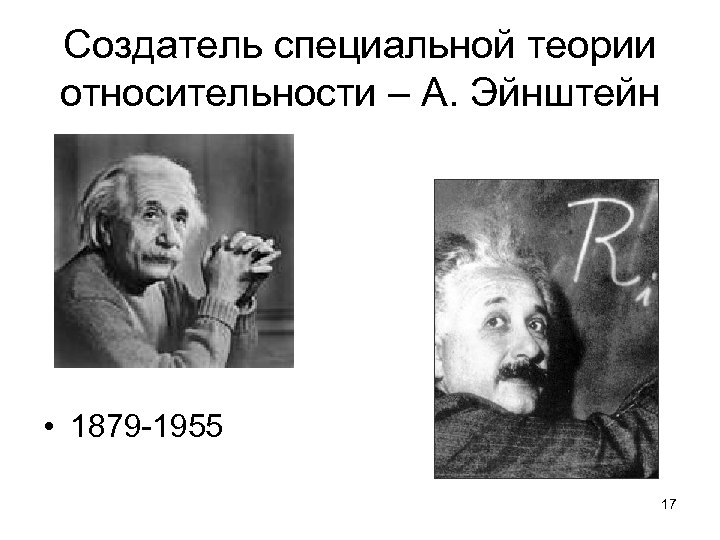 Создатель специальной теории относительности – А. Эйнштейн • 1879 -1955 17 