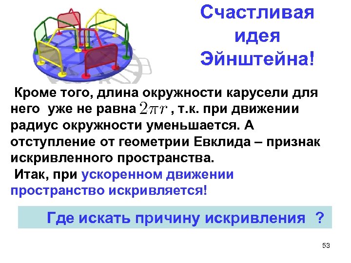 Счастливая идея Эйнштейна! Кроме того, длина окружности карусели для него уже не равна ,