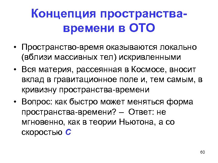 Концепция пространствавремени в ОТО • Пространство-время оказываются локально (вблизи массивных тел) искривленными • Вся