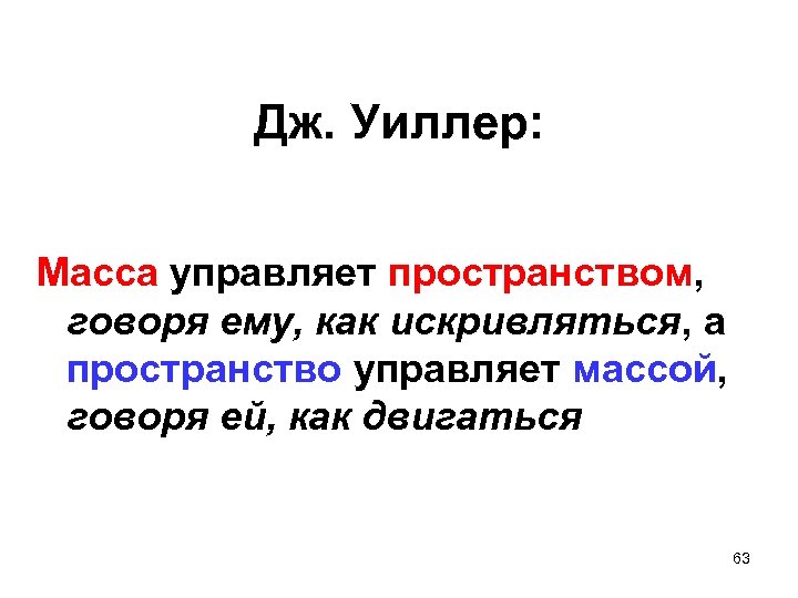 Дж. Уиллер: Масса управляет пространством, говоря ему, как искривляться, а пространство управляет массой, говоря