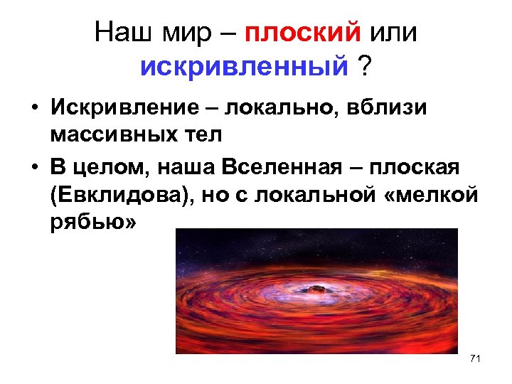 Наш мир – плоский или искривленный ? • Искривление – локально, вблизи массивных тел