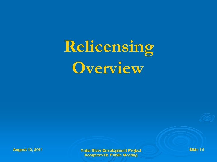 Relicensing Overview August 13, 2011 Yuba River Development Project Camptonville Public Meeting Slide 15