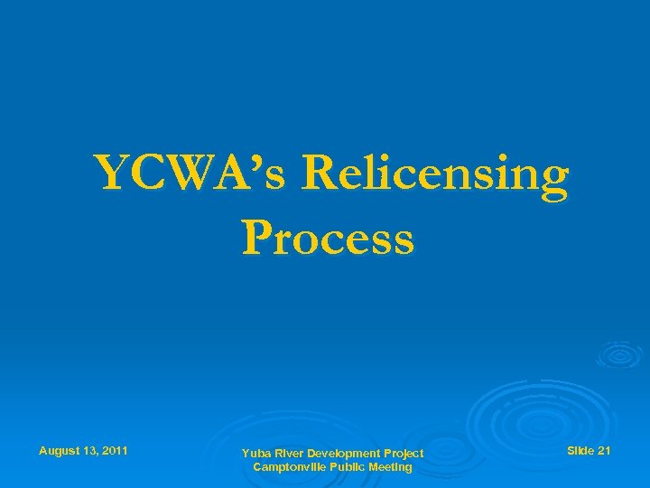 YCWA’s Relicensing Process August 13, 2011 Yuba River Development Project Camptonville Public Meeting Slide