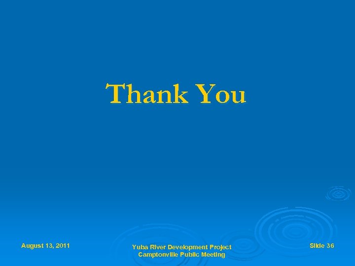 Thank You August 13, 2011 Yuba River Development Project Camptonville Public Meeting Slide 36