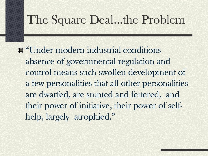 The Square Deal…the Problem “Under modern industrial conditions absence of governmental regulation and control