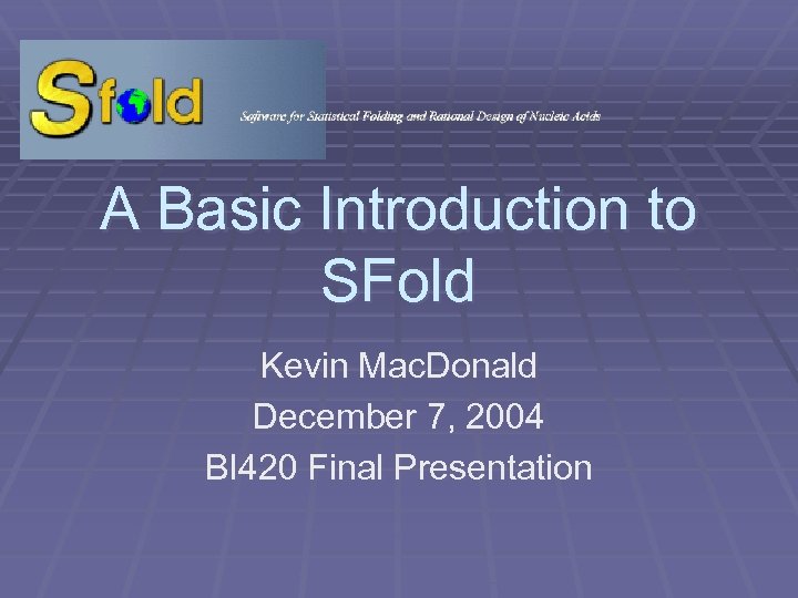 A Basic Introduction to SFold Kevin Mac. Donald December 7, 2004 BI 420 Final
