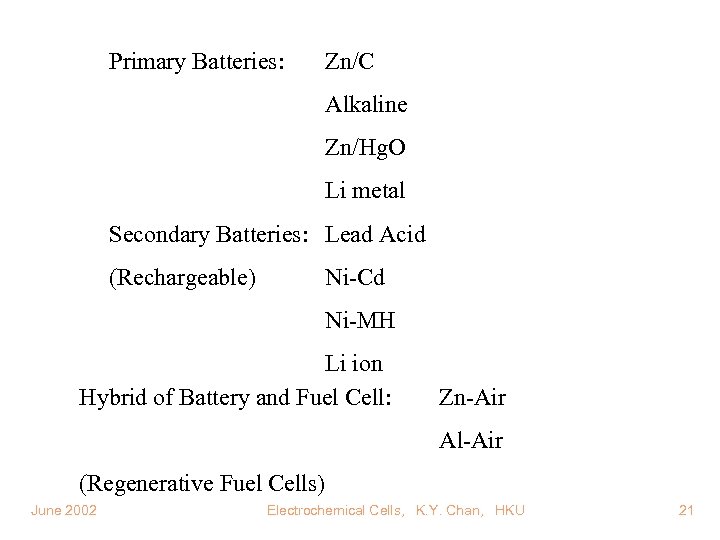 Primary Batteries: Zn/C Alkaline Zn/Hg. O Li metal Secondary Batteries: Lead Acid (Rechargeable) Ni-Cd
