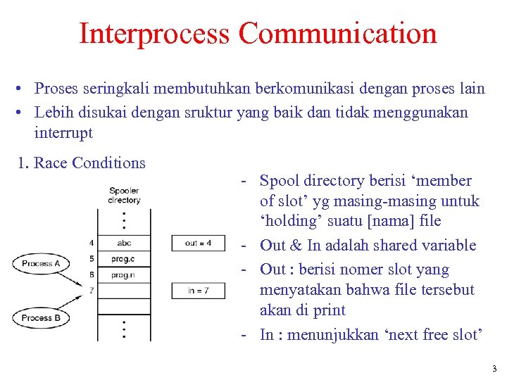 Interprocess Communication • Proses seringkali membutuhkan berkomunikasi dengan proses lain • Lebih disukai dengan