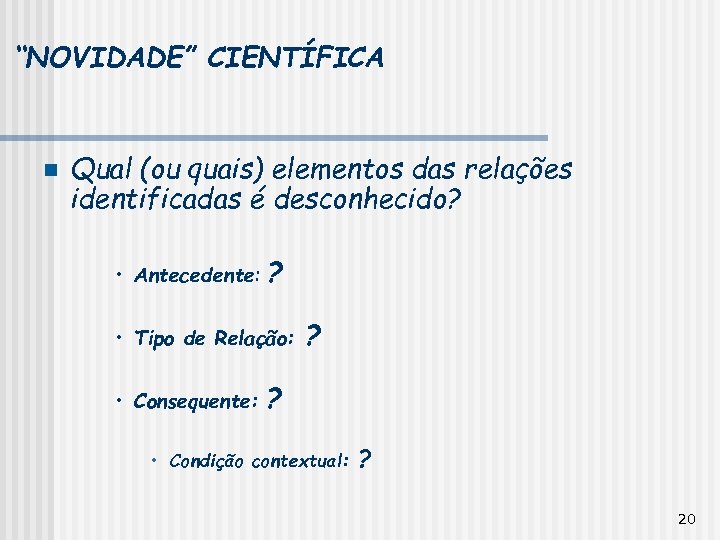 “NOVIDADE” CIENTÍFICA n Qual (ou quais) elementos das relações identificadas é desconhecido? • Antecedente: