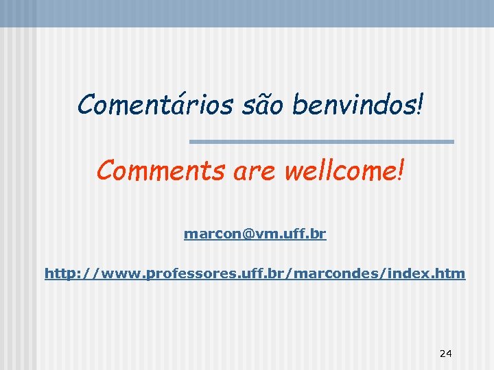 Comentários são benvindos! Comments are wellcome! marcon@vm. uff. br http: //www. professores. uff. br/marcondes/index.