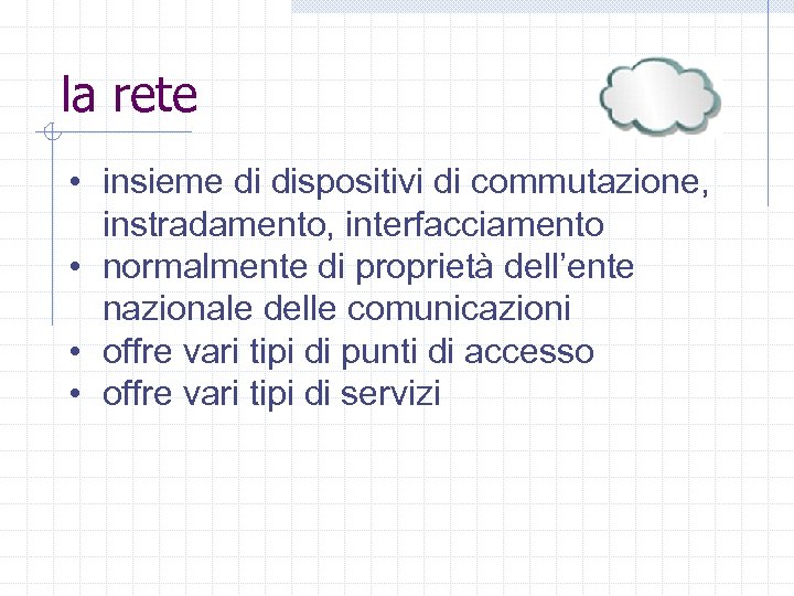 la rete • insieme di dispositivi di commutazione, instradamento, interfacciamento • normalmente di proprietà
