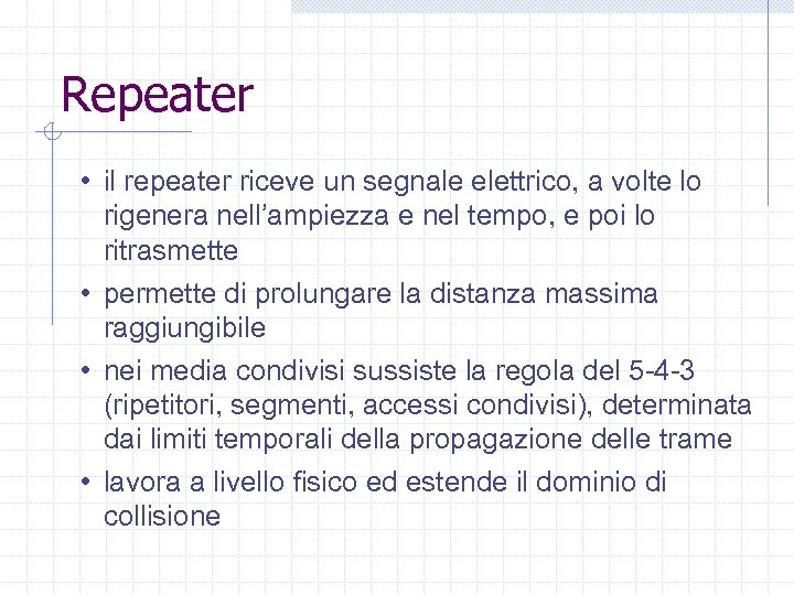 Repeater • il repeater riceve un segnale elettrico, a volte lo rigenera nell’ampiezza e