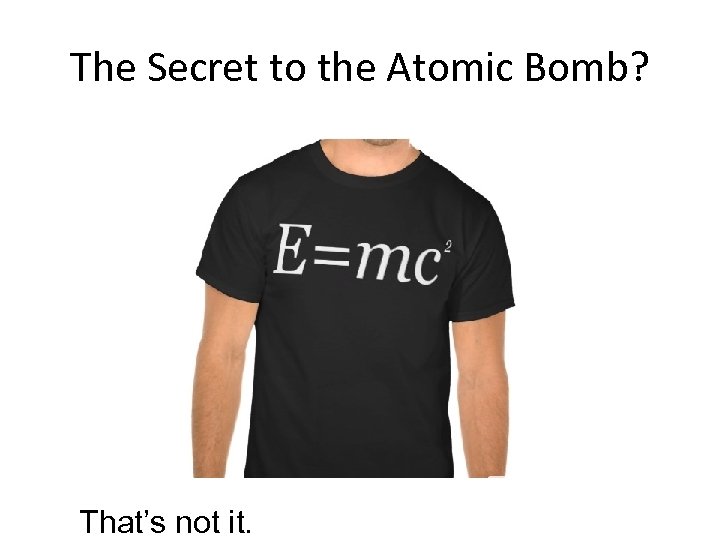 The Secret to the Atomic Bomb? That’s not it. 