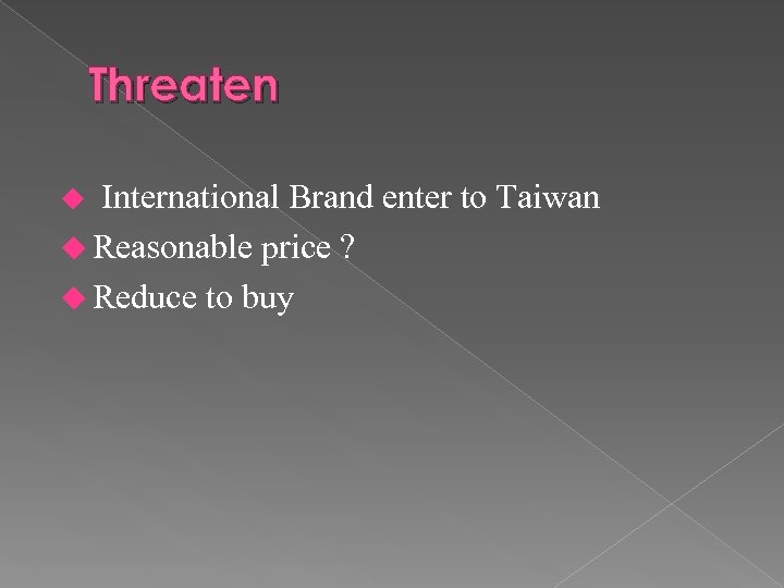 Threaten International Brand enter to Taiwan u Reasonable price ? u Reduce to buy