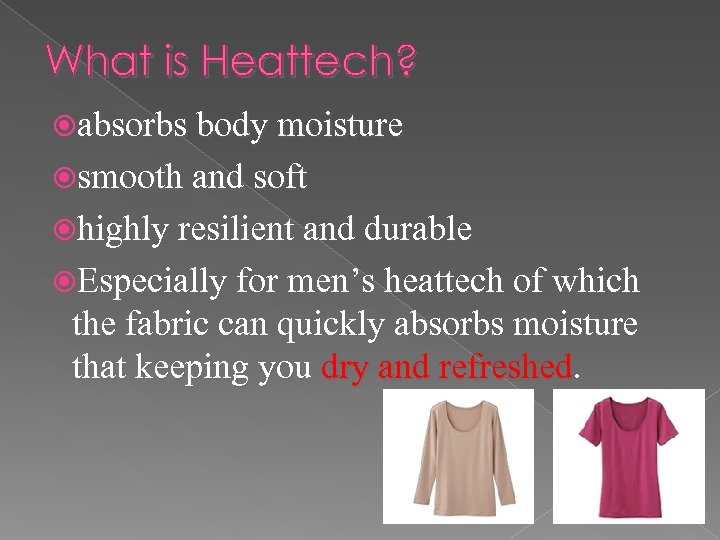What is Heattech? absorbs body moisture smooth and soft highly resilient and durable Especially